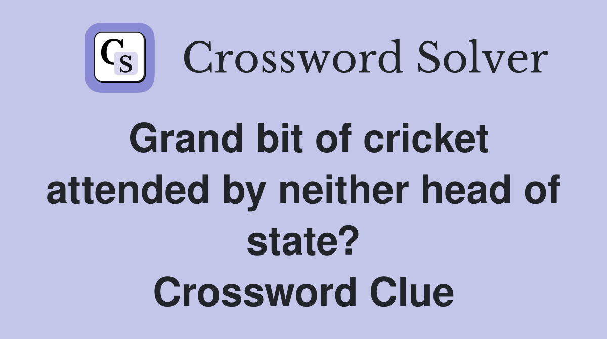 Grand bit of cricket attended by neither head of state? Crossword Clue