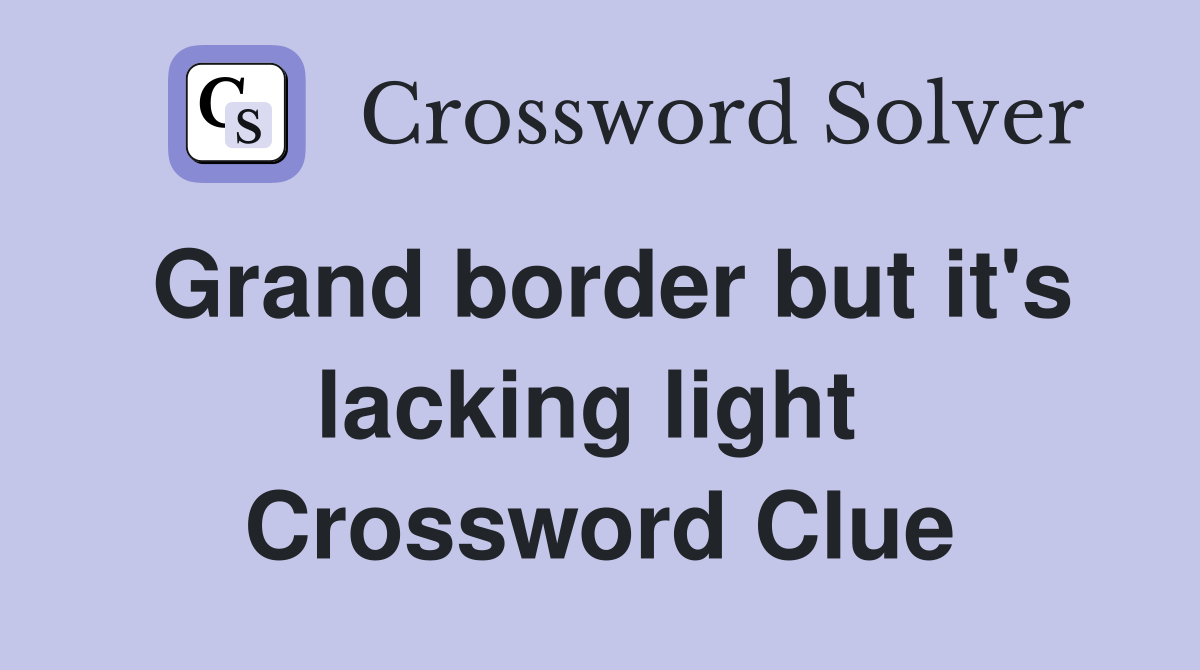 Grand border but it's lacking light  Crossword Clue