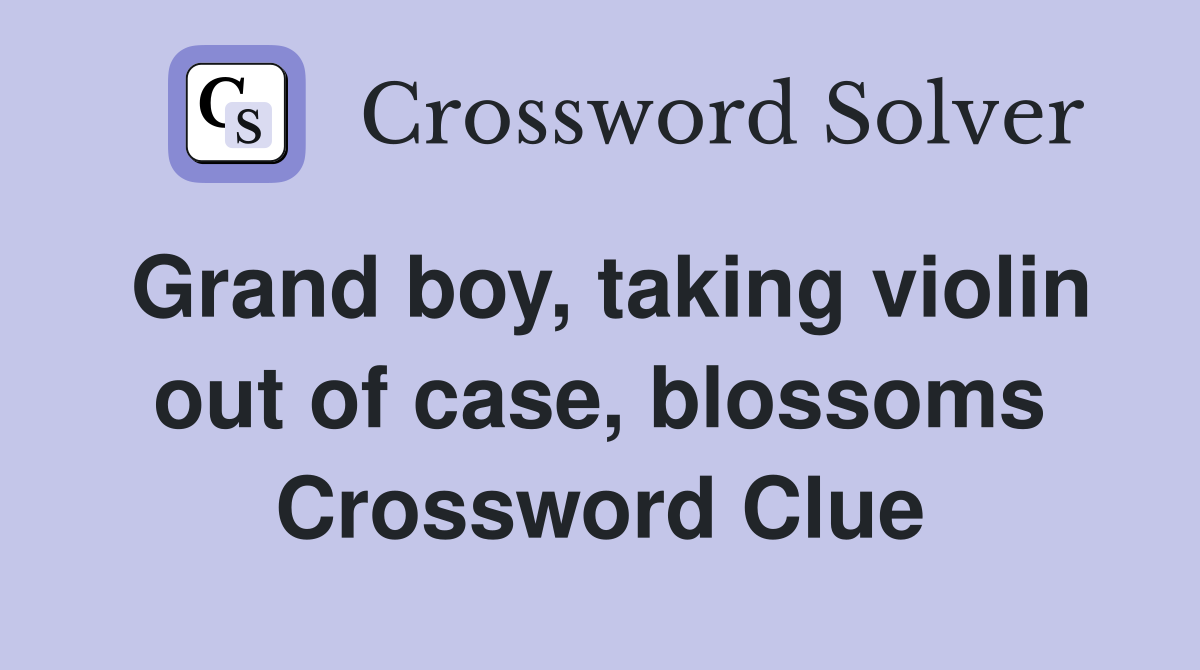 Grand boy, taking violin out of case, blossoms Crossword Clue
