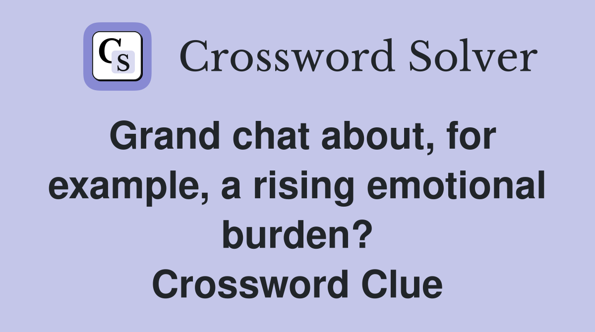 Grand chat about, for example, a rising emotional burden? Crossword Clue