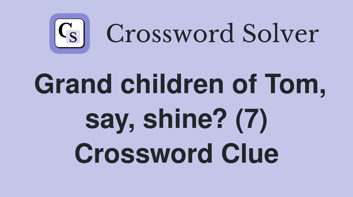 Grand children of Tom, say, shine? (7) Crossword Clue