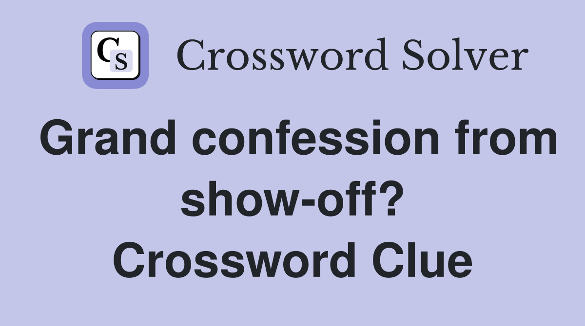 Grand confession from show-off? Crossword Clue