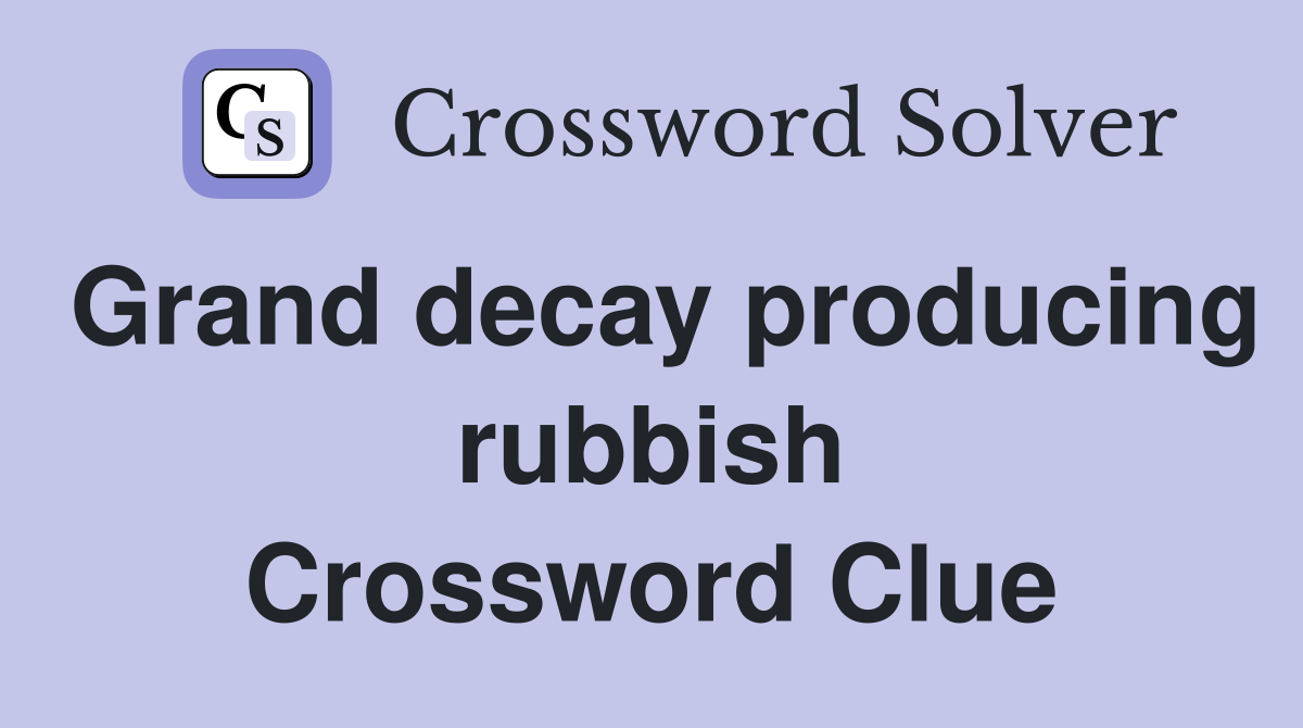 Grand decay producing rubbish Crossword Clue