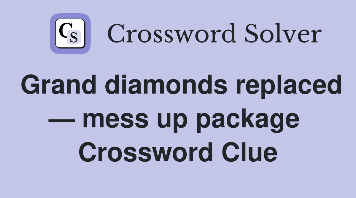 Grand diamonds replaced — mess up package  Crossword Clue