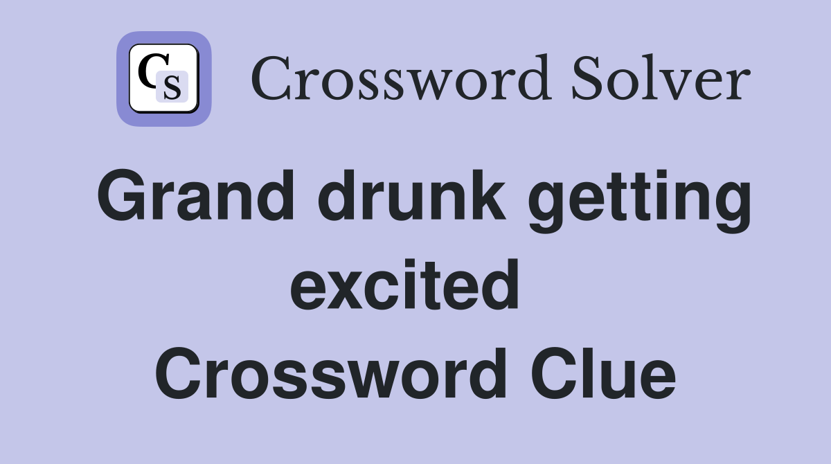 Grand drunk getting excited  Crossword Clue
