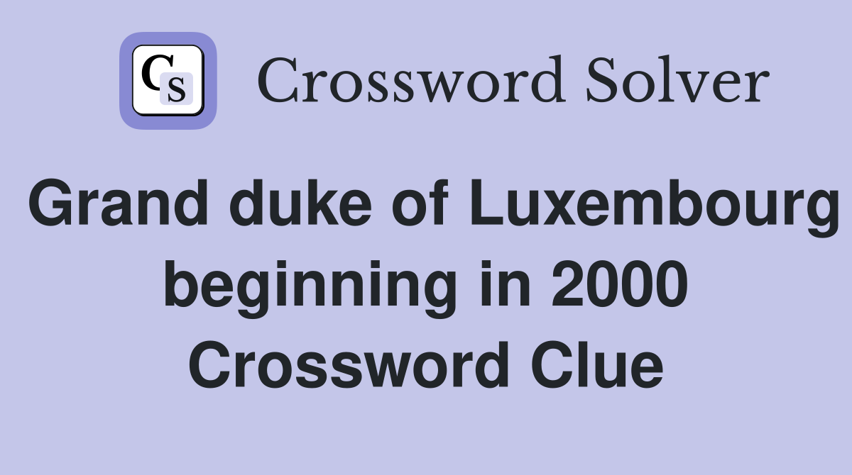Grand duke of Luxembourg beginning in 2000 Crossword Clue