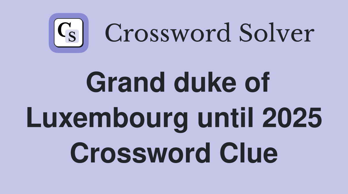 Grand duke of Luxembourg until 2025 Crossword Clue