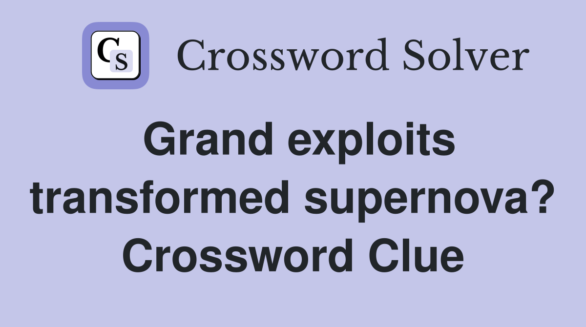 Grand exploits transformed supernova? Crossword Clue
