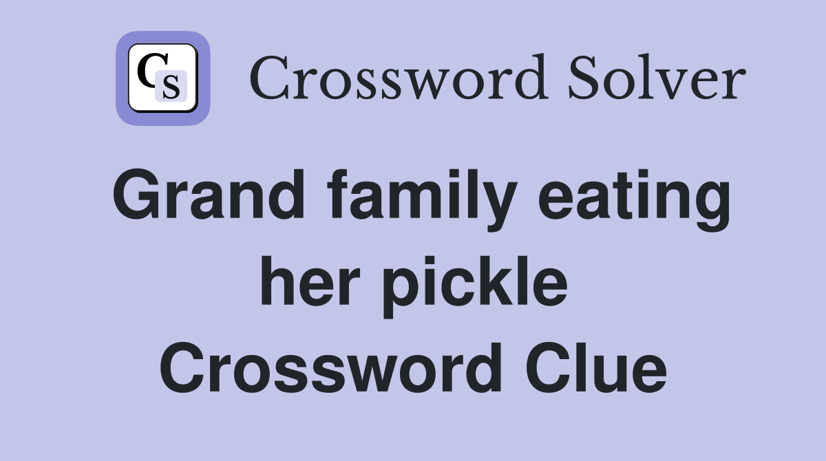Grand family eating her pickle Crossword Clue
