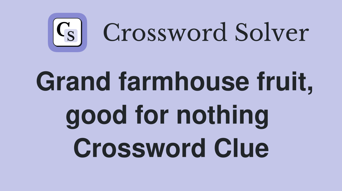 Grand farmhouse fruit, good for nothing  Crossword Clue