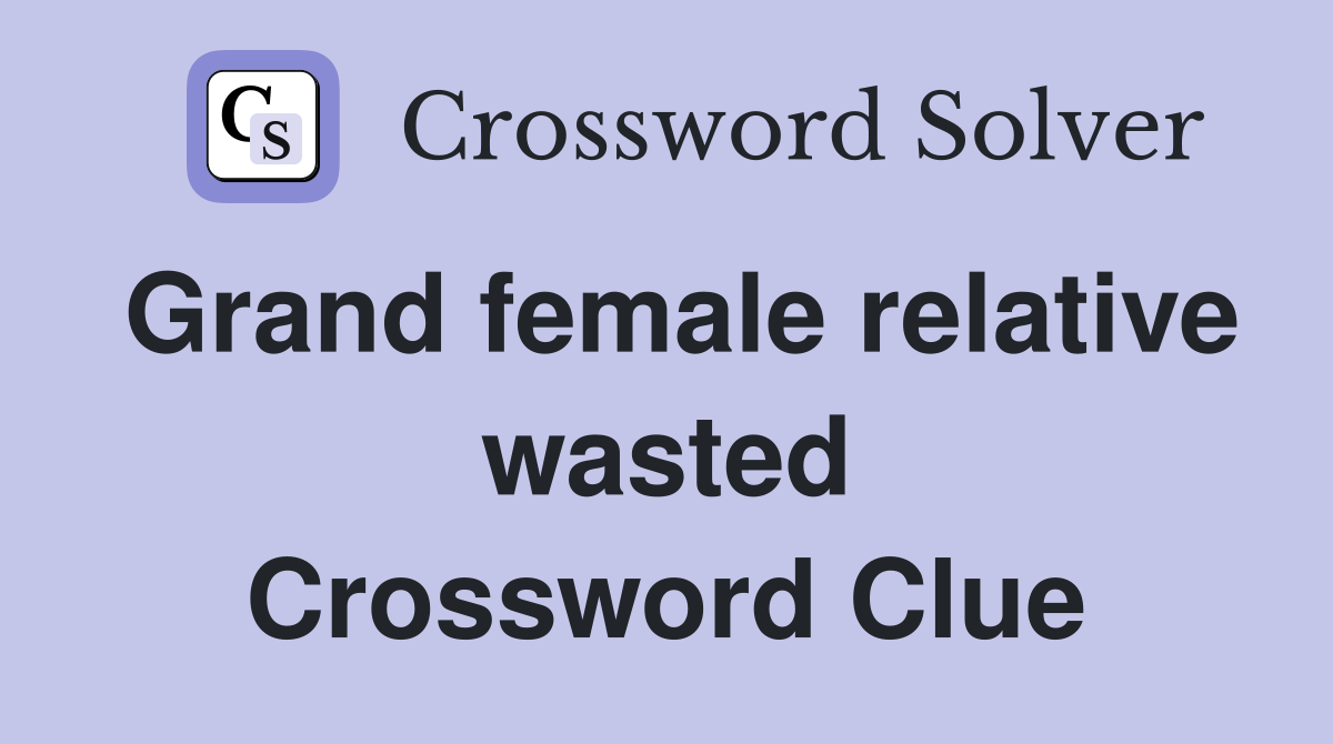 Grand female relative wasted Crossword Clue
