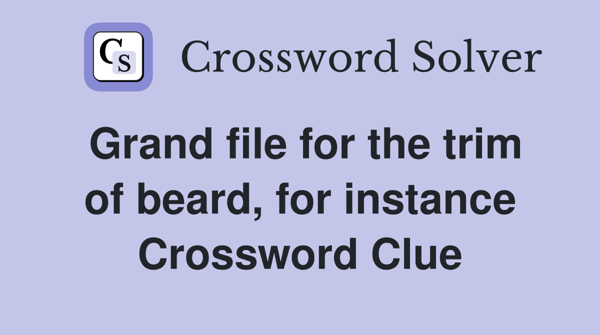 Grand file for the trim of beard, for instance Crossword Clue
