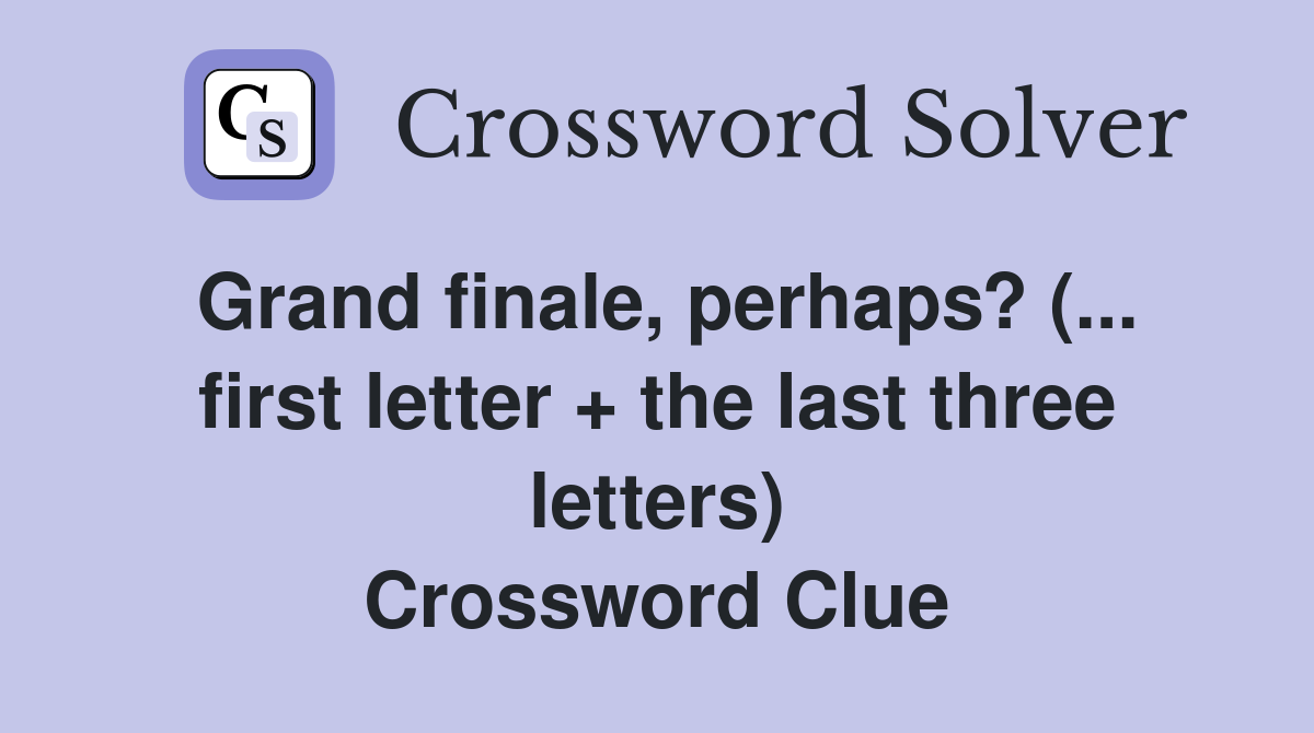 Grand finale, perhaps? (... first letter + the last three letters) Crossword Clue