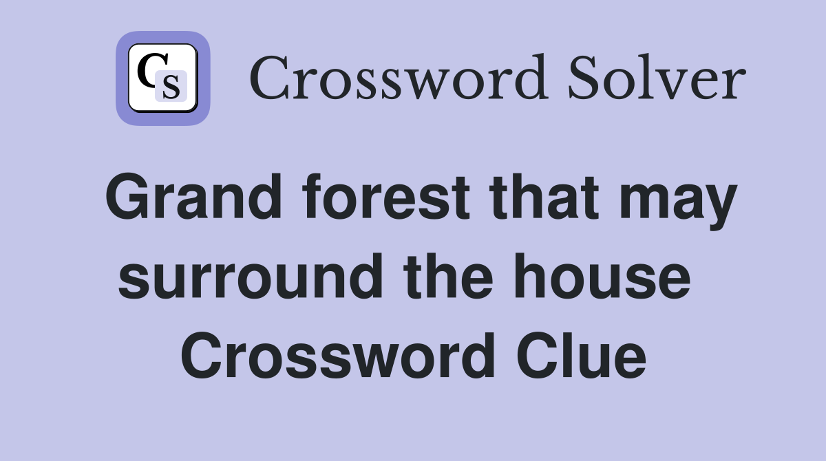 Grand forest that may surround the house  Crossword Clue