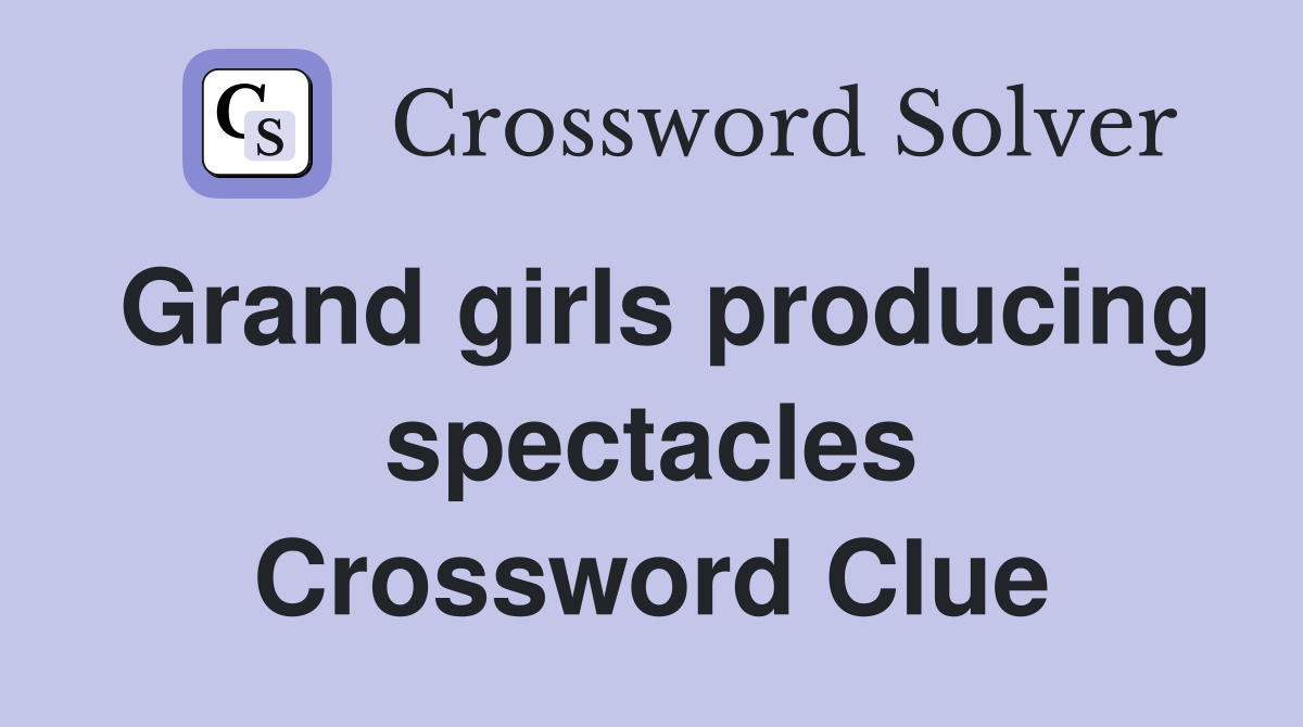 Grand girls producing spectacles Crossword Clue