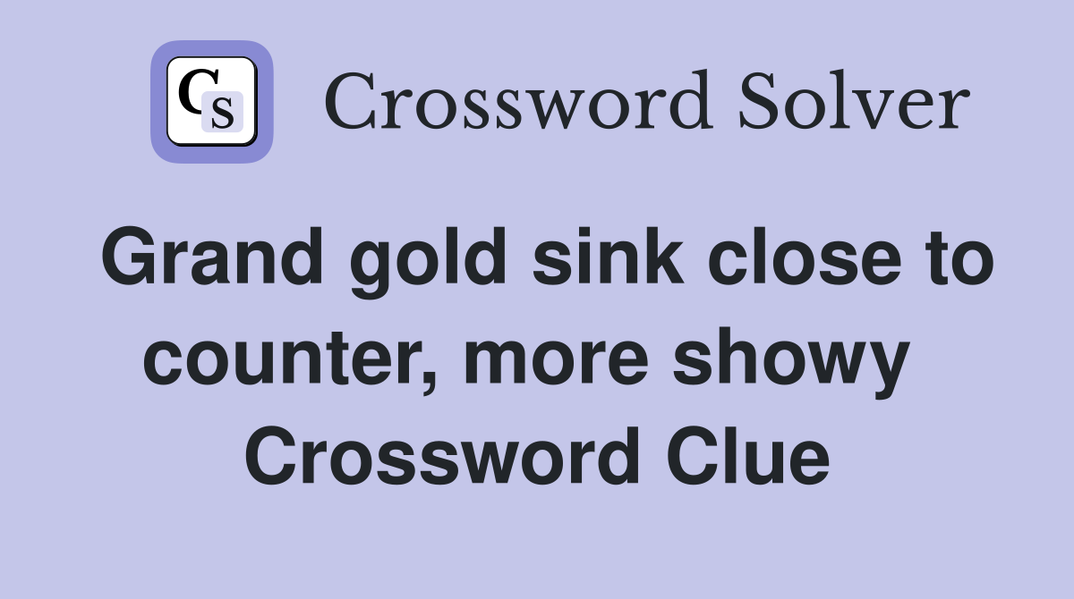 Grand gold sink close to counter, more showy  Crossword Clue