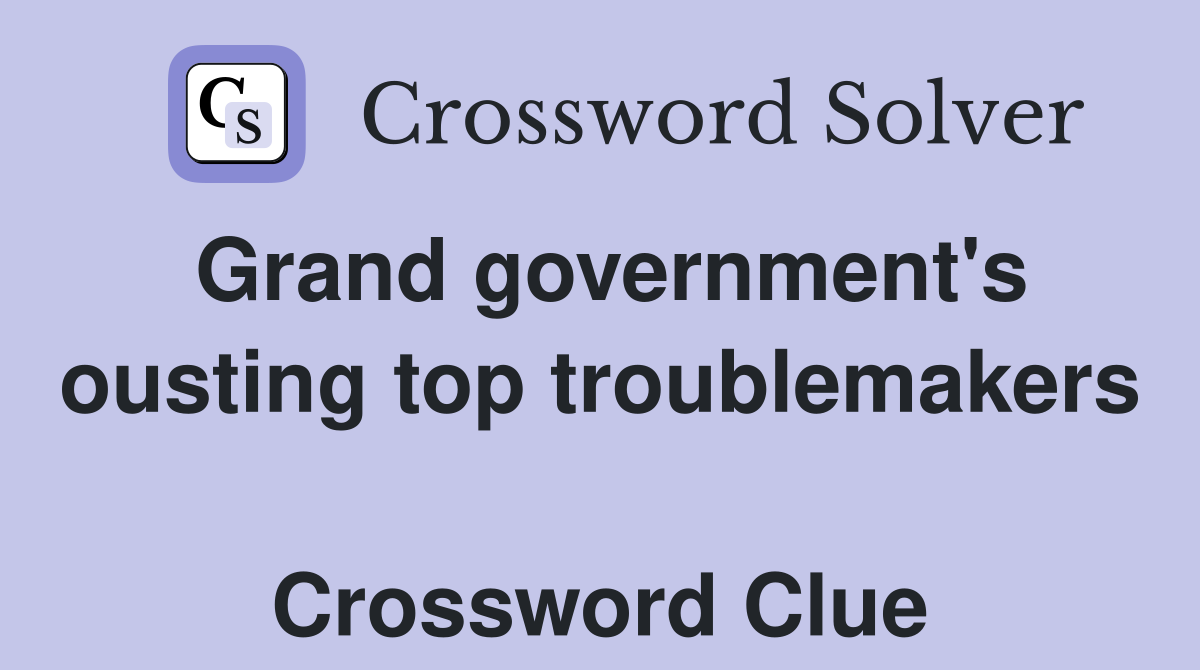 Grand government's ousting top troublemakers  Crossword Clue