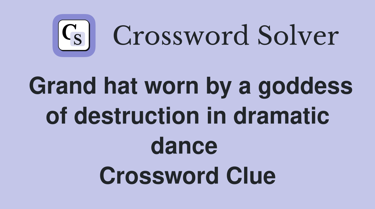 Grand hat worn by a goddess of destruction in dramatic dance  Crossword Clue