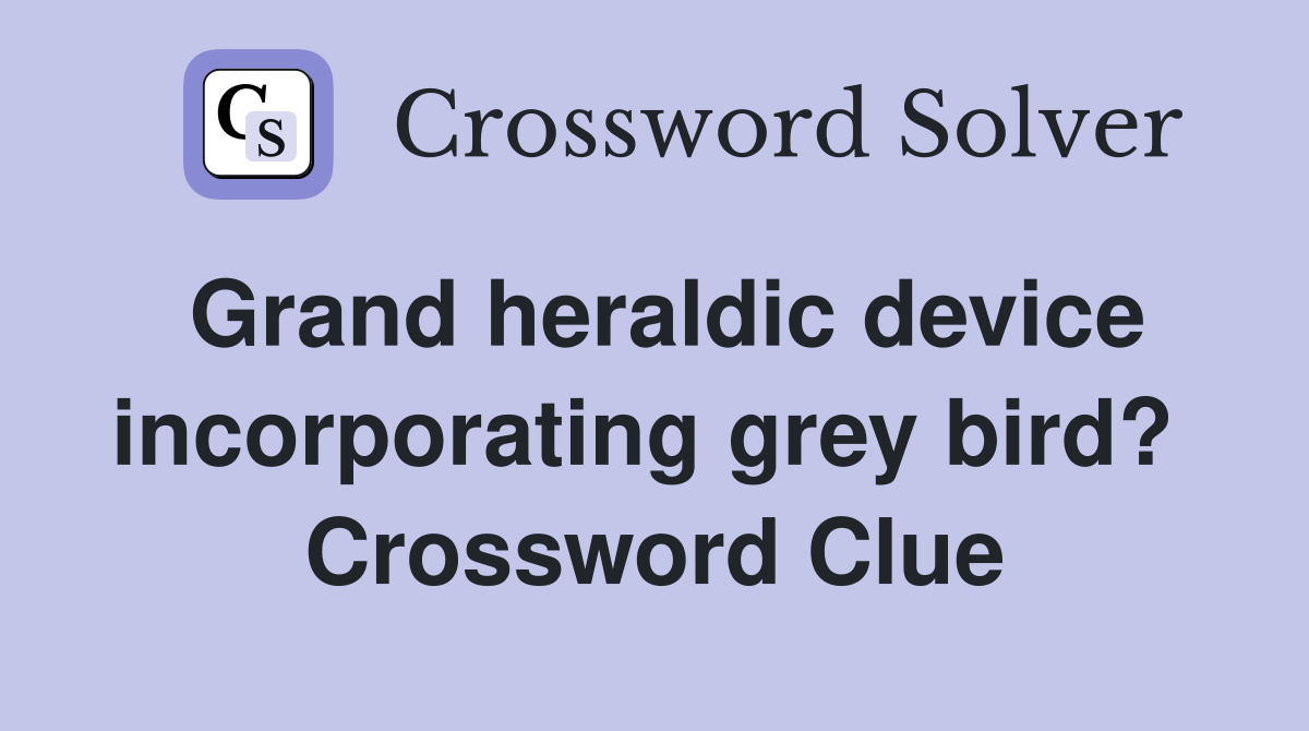 Grand heraldic device incorporating grey bird?  Crossword Clue