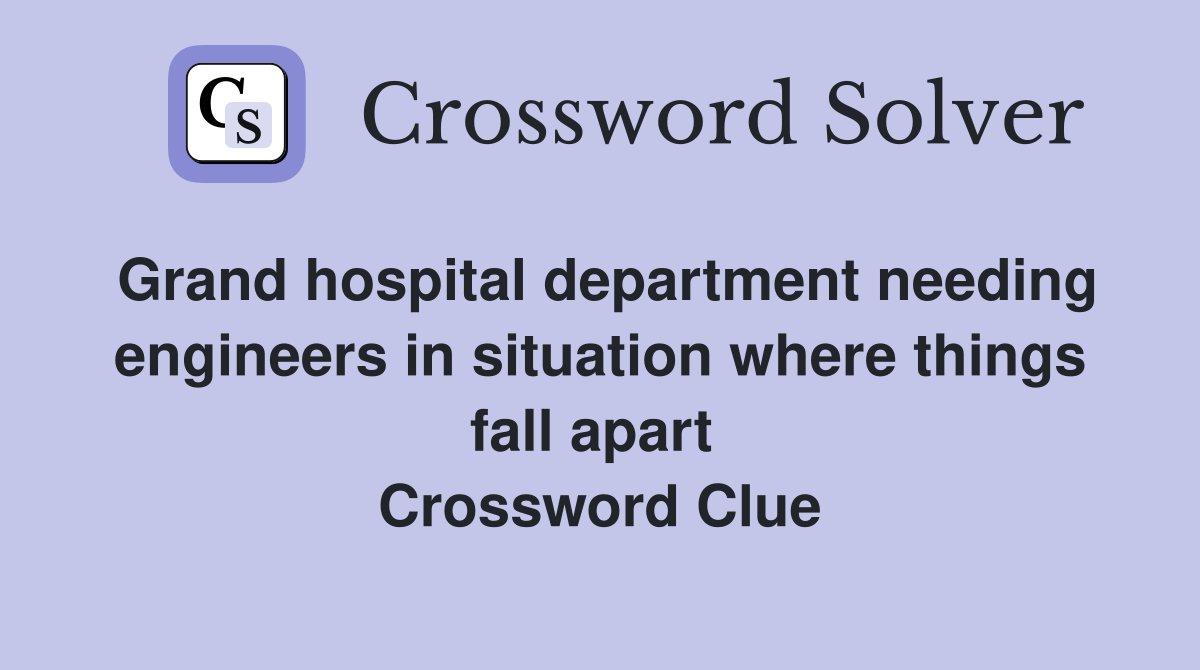 Grand hospital department needing engineers in situation where things fall apart  Crossword Clue