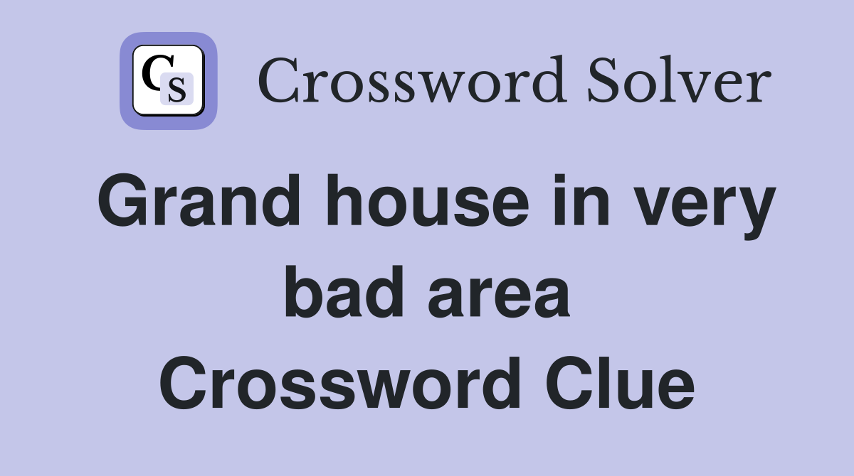 Grand house in very bad area Crossword Clue