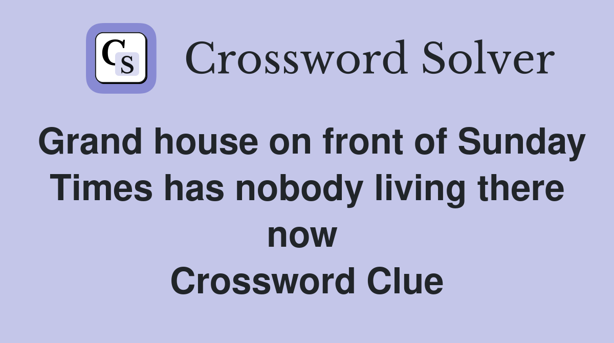 Grand house on front of Sunday Times has nobody living there now  Crossword Clue
