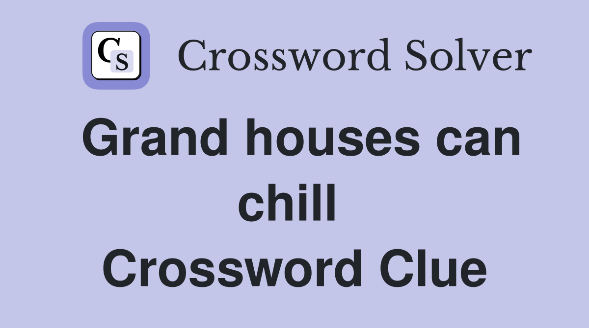 Grand houses can chill  Crossword Clue