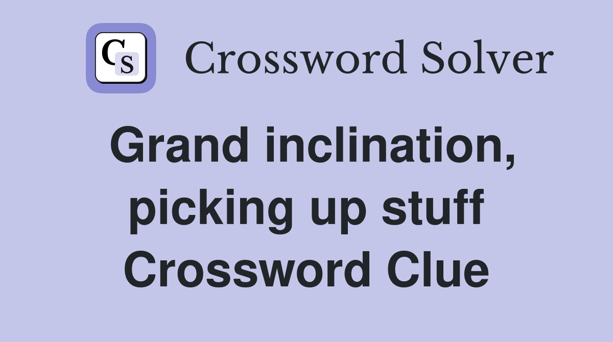 Grand inclination, picking up stuff Crossword Clue