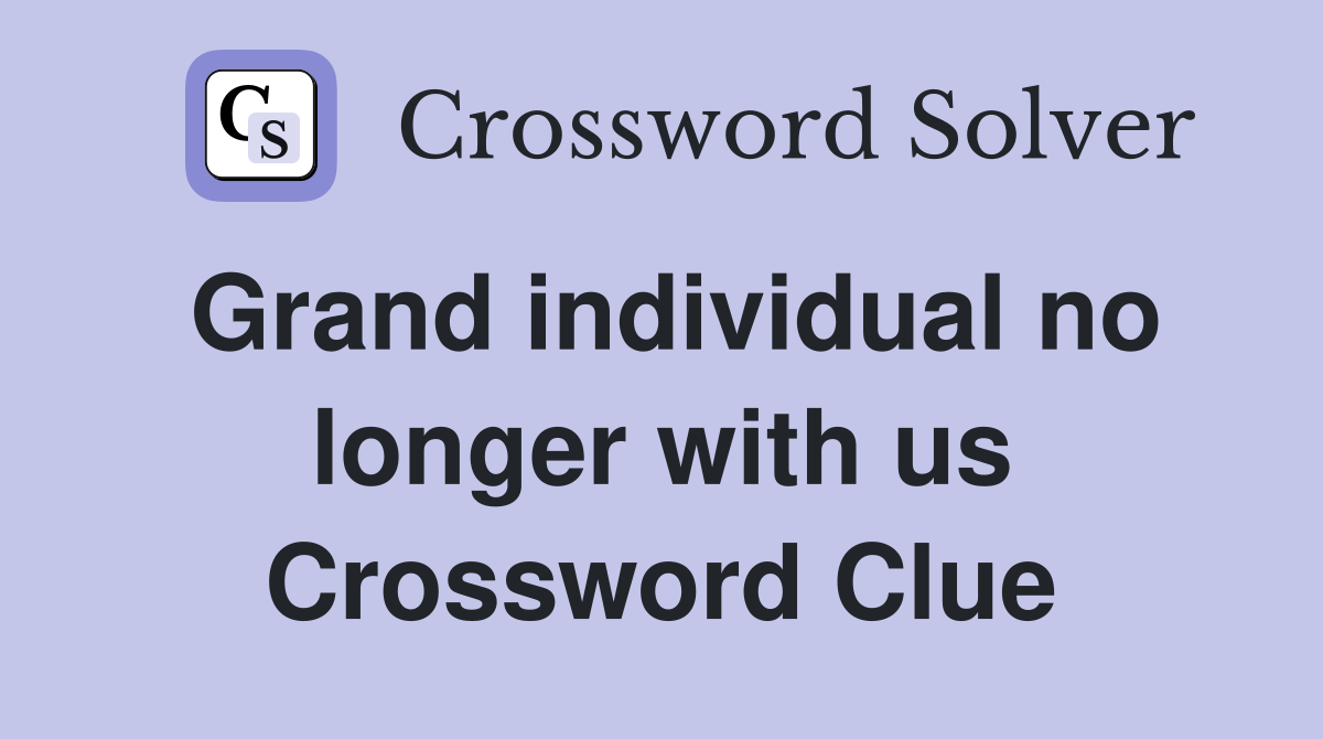 Grand individual no longer with us Crossword Clue