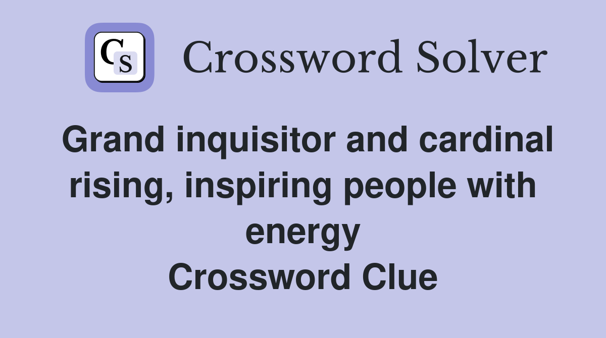 Grand inquisitor and cardinal rising, inspiring people with energy Crossword Clue