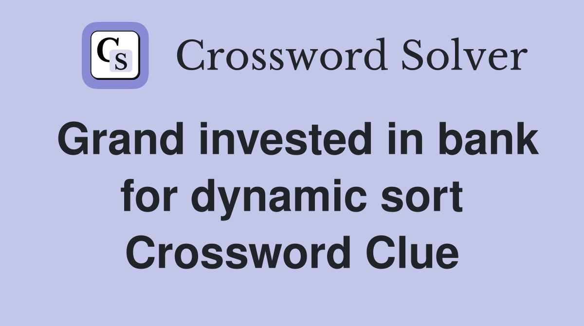 Grand invested in bank for dynamic sort Crossword Clue