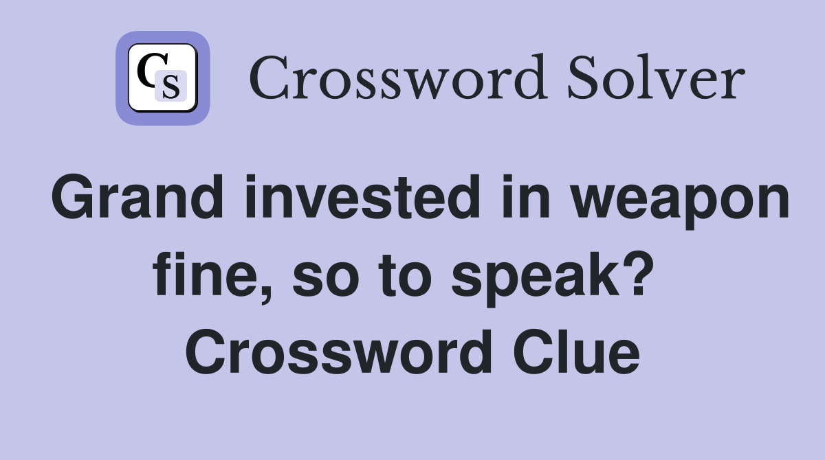Grand invested in weapon fine, so to speak?  Crossword Clue
