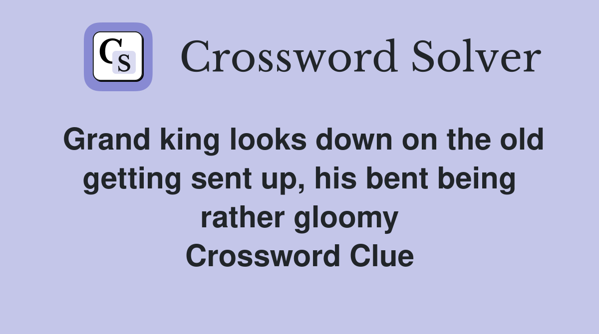 Grand king looks down on the old getting sent up, his bent being rather gloomy Crossword Clue