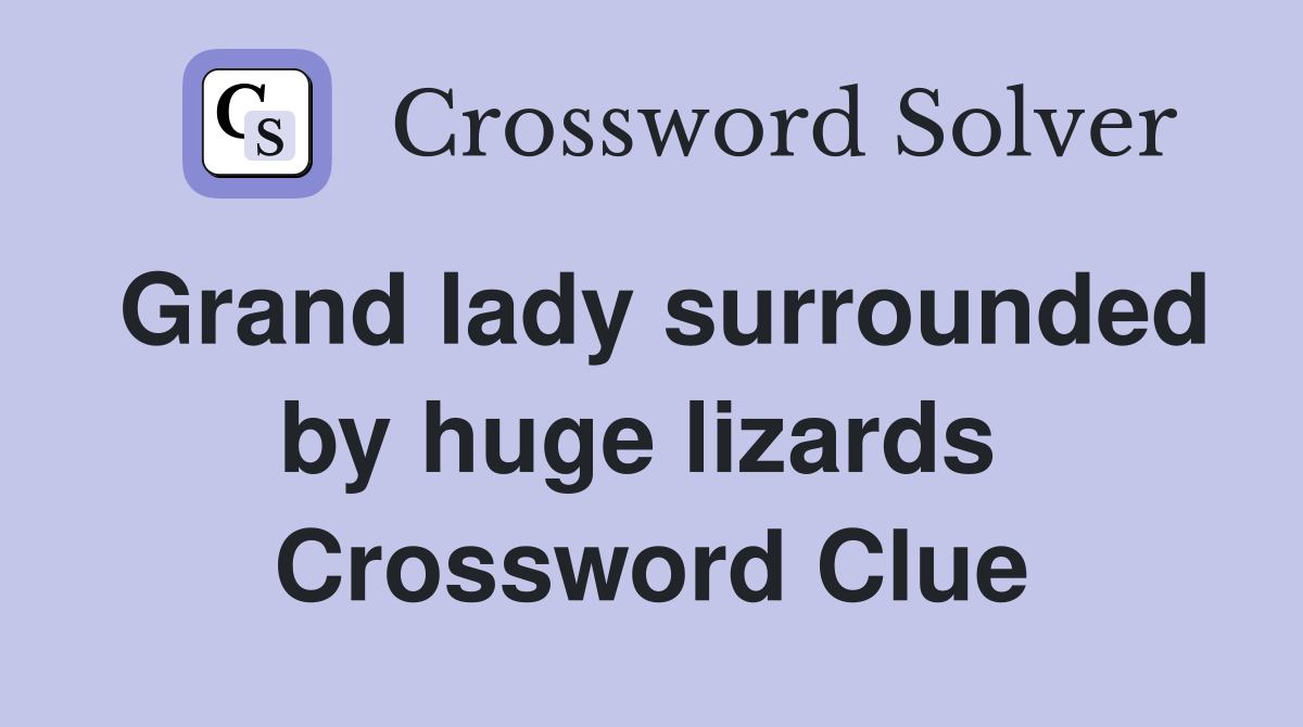 Grand lady surrounded by huge lizards  Crossword Clue