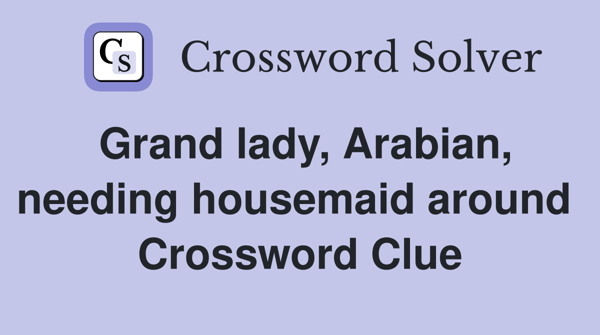 Grand lady, Arabian, needing housemaid around  Crossword Clue