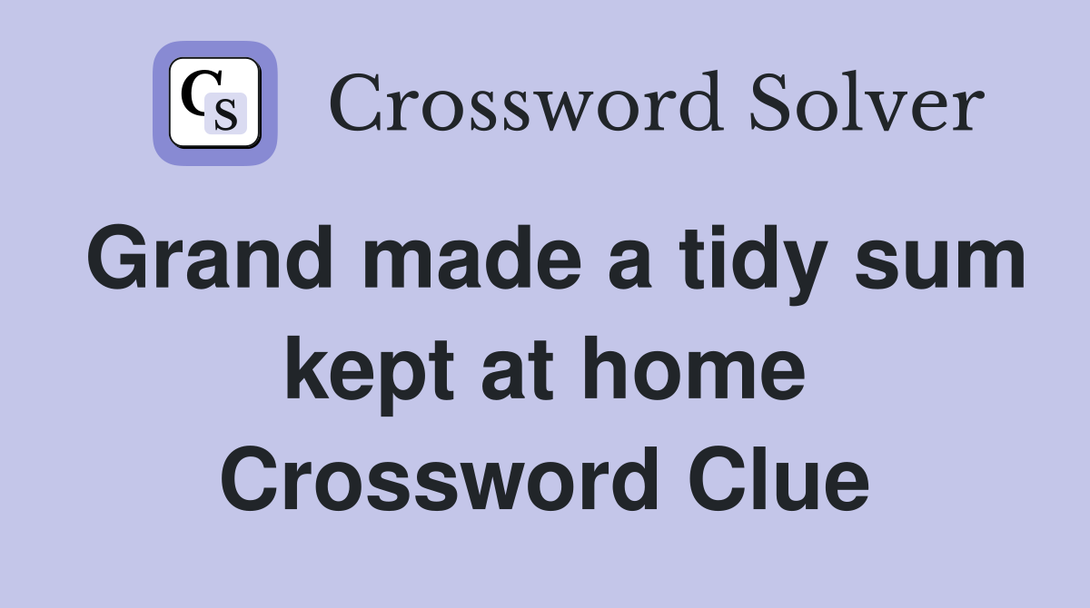 Grand made a tidy sum kept at home Crossword Clue