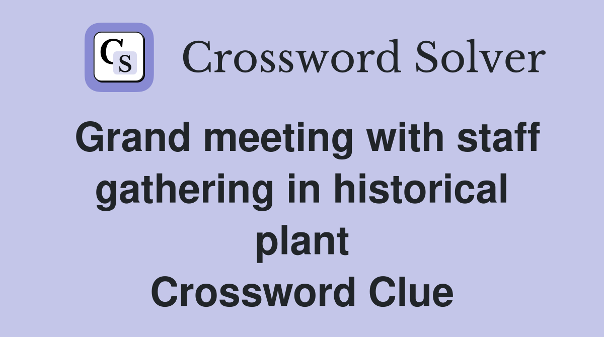 Grand meeting with staff gathering in historical plant Crossword Clue