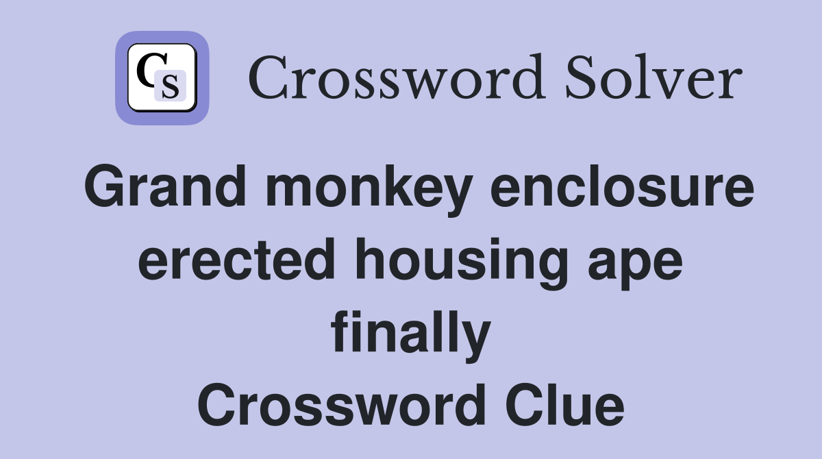 Grand monkey enclosure erected housing ape finally Crossword Clue