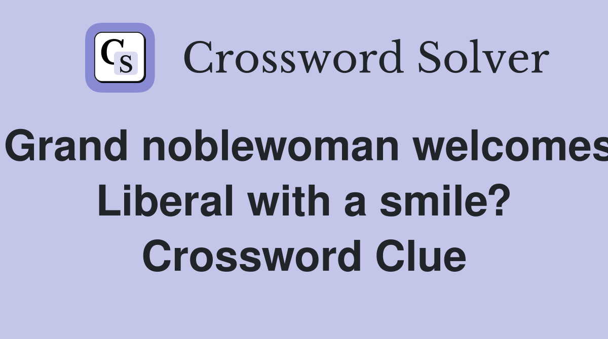Grand noblewoman welcomes Liberal with a smile? Crossword Clue