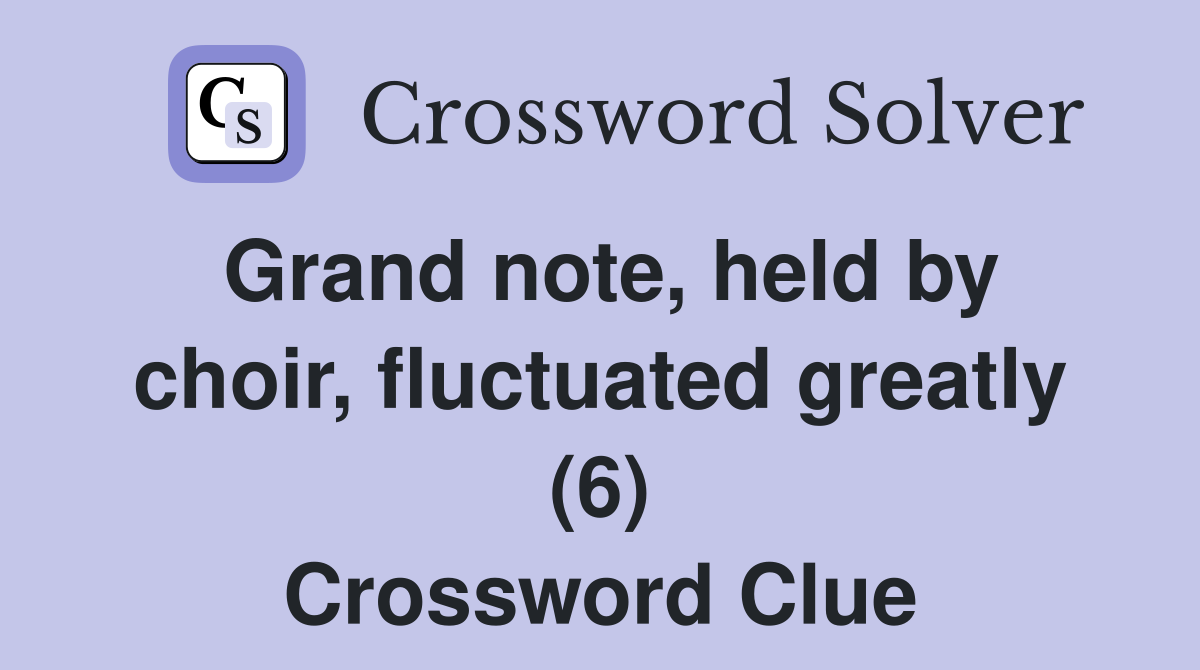 Grand note, held by choir, fluctuated greatly (6) Crossword Clue