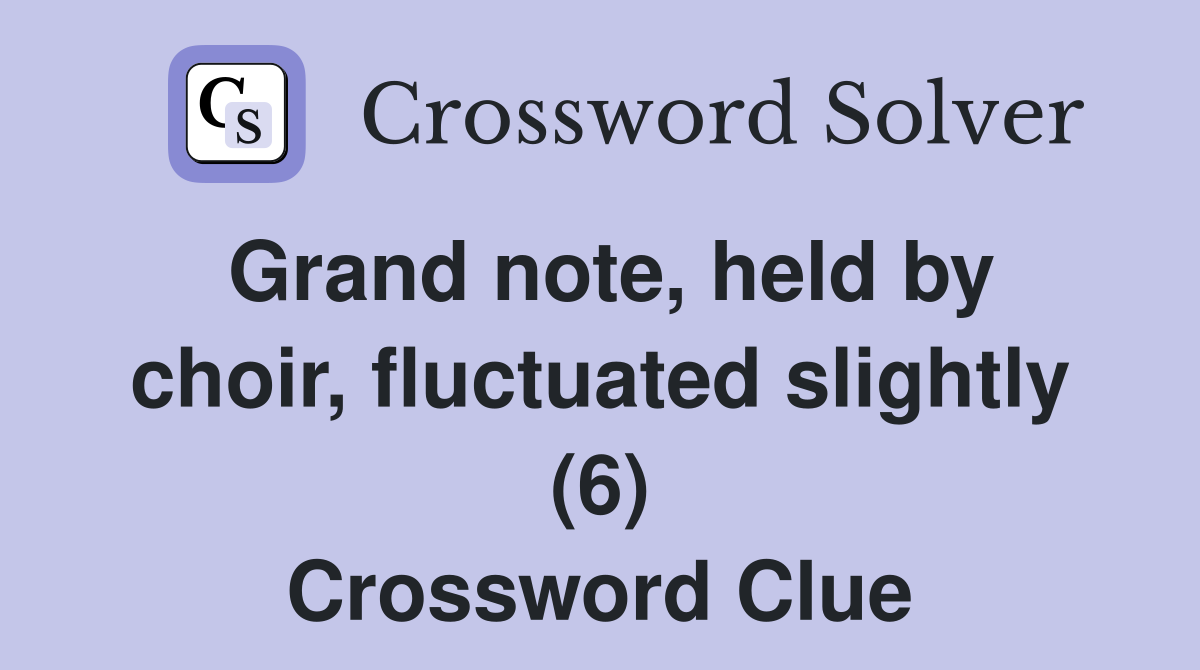 Grand note, held by choir, fluctuated slightly (6) Crossword Clue