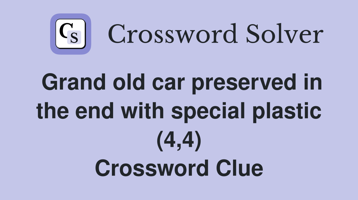 Grand old car preserved in the end with special plastic (4,4) Crossword Clue
