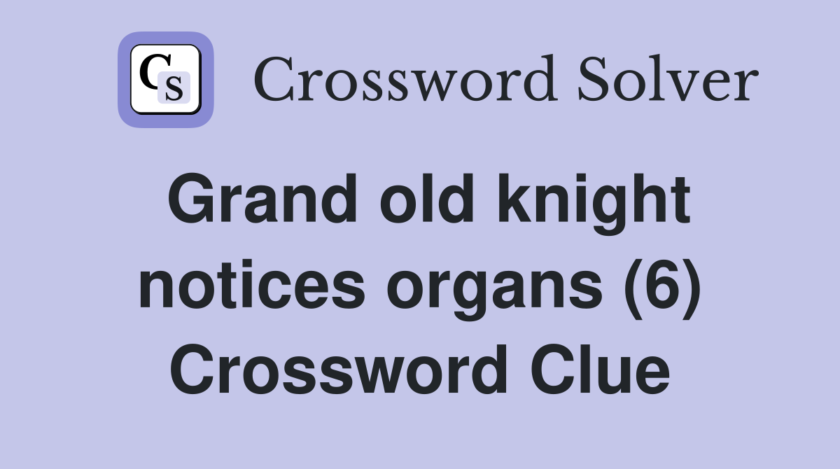 Grand old knight notices organs (6) Crossword Clue