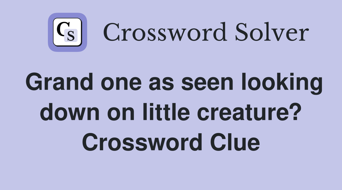 Grand one as seen looking down on little creature? Crossword Clue