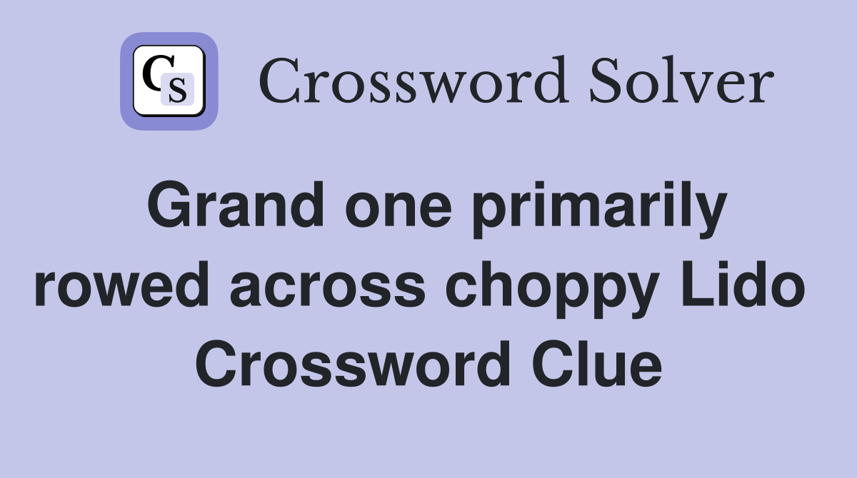 Grand one primarily rowed across choppy Lido  Crossword Clue