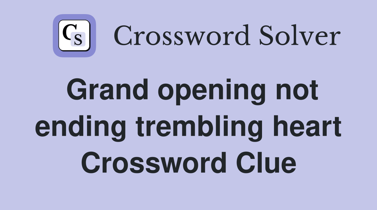 Grand opening not ending trembling heart Crossword Clue