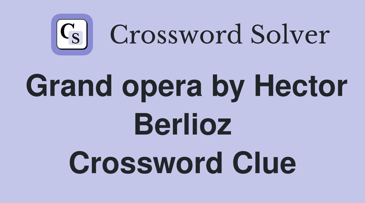 Grand opera by Hector Berlioz Crossword Clue