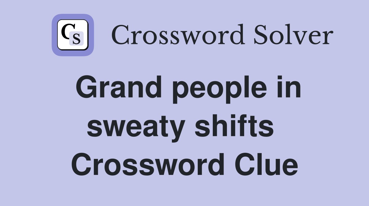 Grand people in sweaty shifts  Crossword Clue