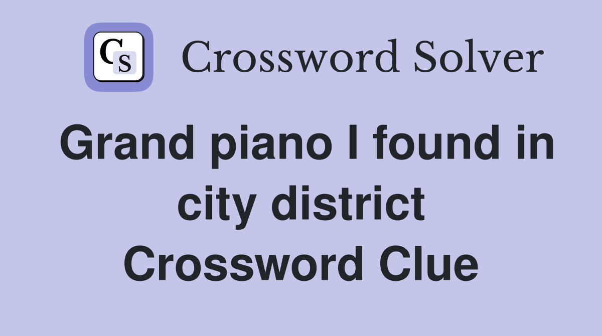 Grand piano I found in city district Crossword Clue