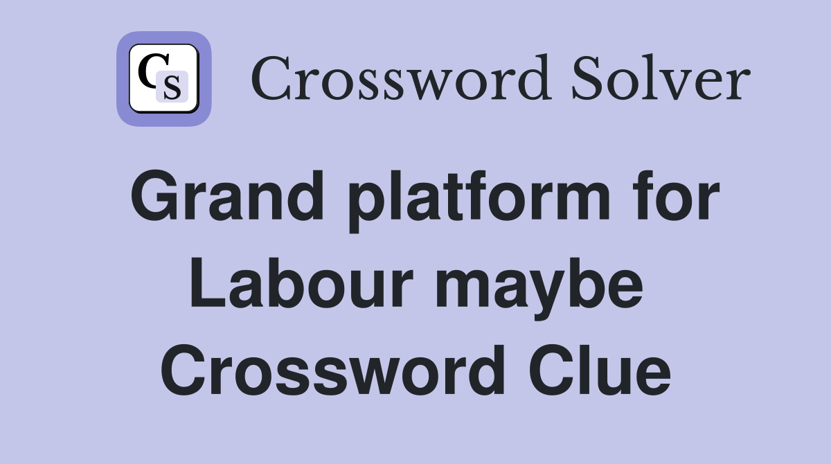 Grand platform for Labour maybe Crossword Clue